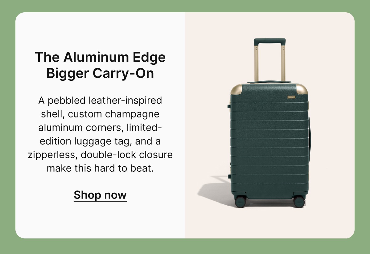 The Aluminum Edge Bigger Carry-On | A pebbled leather-inspired shell, custom champagne aluminum corners, limited-edition luggage tag, and a zipperless, double-lock closure make this hard to beat.