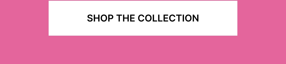 SHOP THE COLLECTION