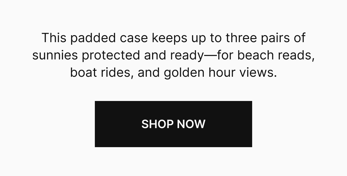 This padded case keeps up to three pairs of sunnies protected and ready—for beach reads, boat rides, and golden hour views.