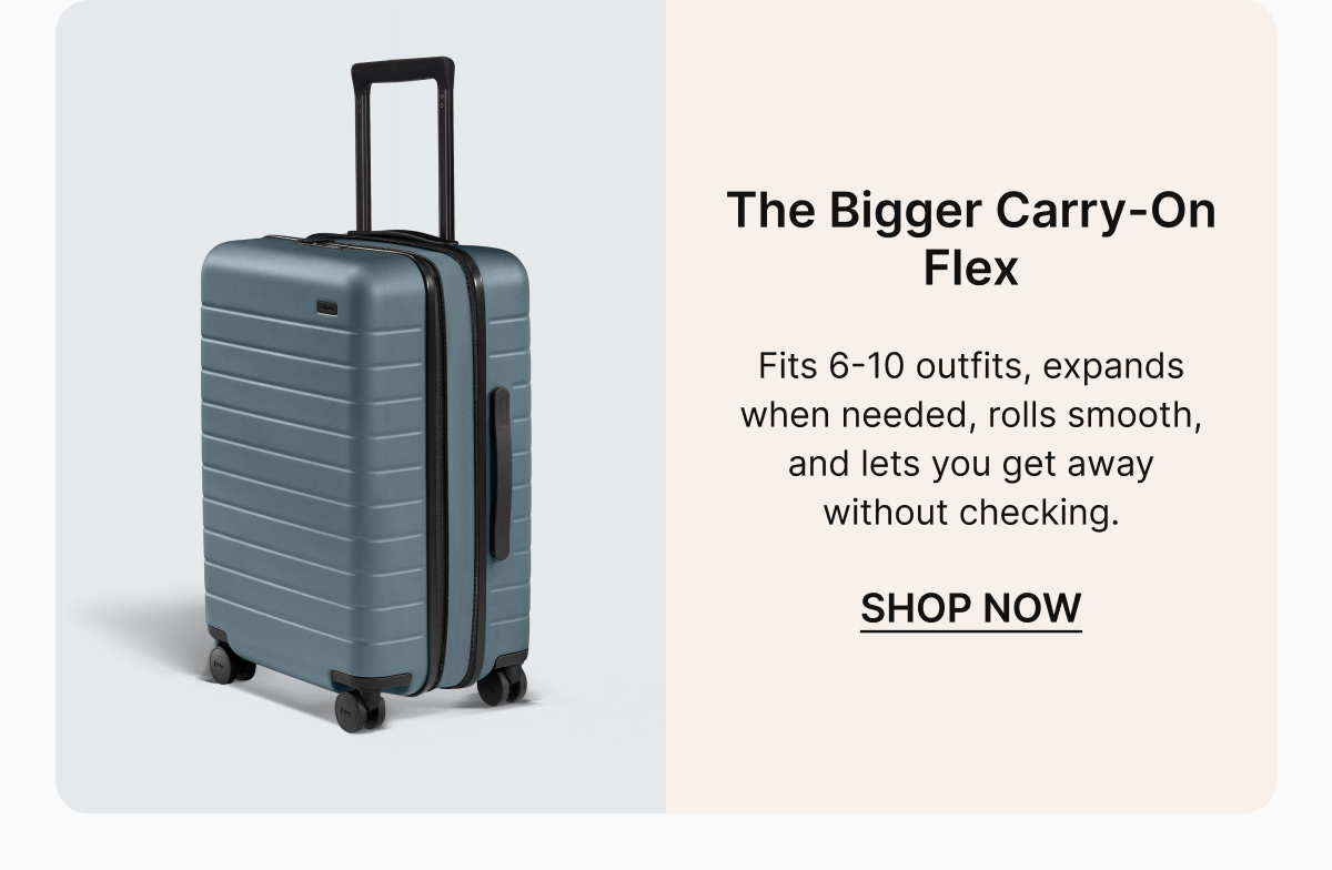 The Bigger Carry-On Flex | Fits 6-10 outfits, expands when needed, rolls smooth, and lets you get away without checking. 