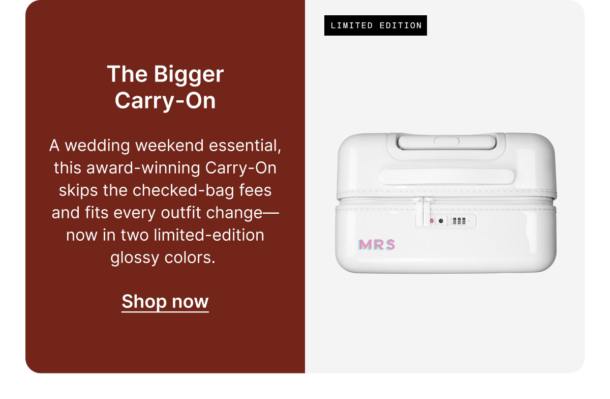 THE BIGGER CARRY-ON | A wedding weekend essential, this award-winning Carry-On skips the checked-bag fees and fits every outfit change—now in two limited-edition glossy colors. 