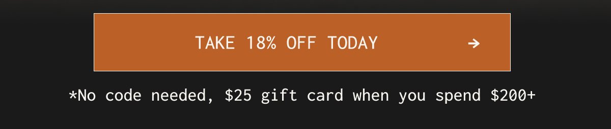 Take 18% off today | *No code needed, $25 gift card when you spend $200+
