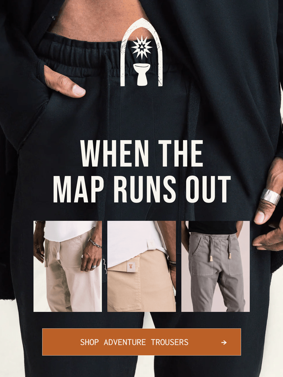 WHEN THE MAP RUNS OUT | SHOP ADVENTURE TROUSERS →