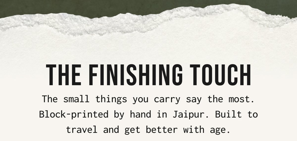 THE FINISHING TOUCH - The small things you carry say the most. Block-printed by hand in Jaipur. Built to travel and get better with age.