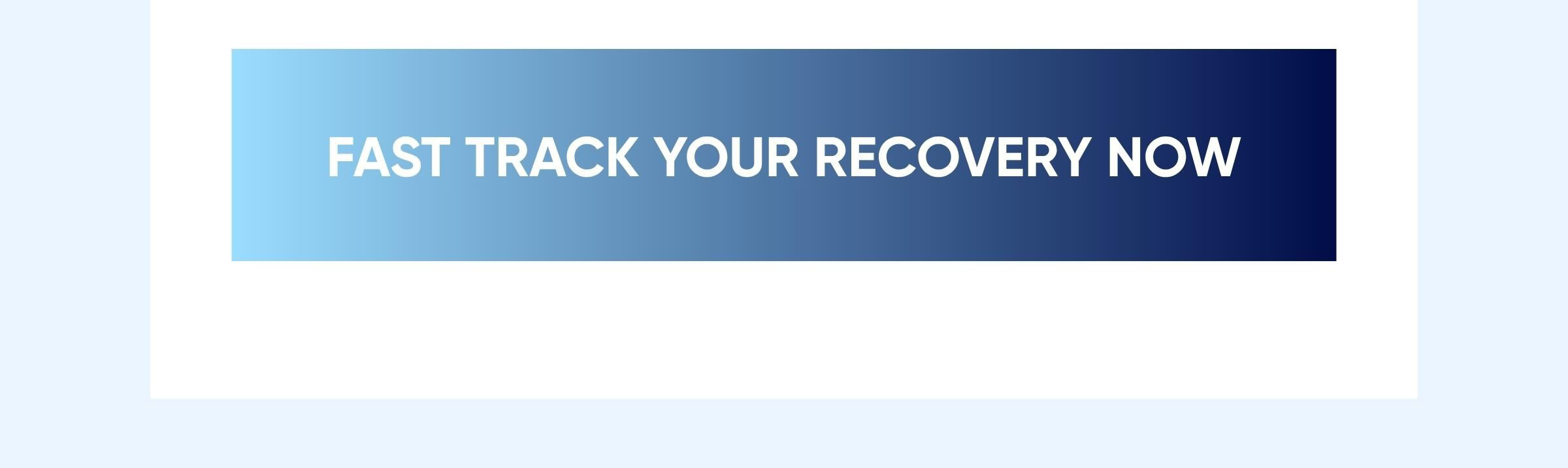 FAST TRACK YOUR RECOVERY NOW