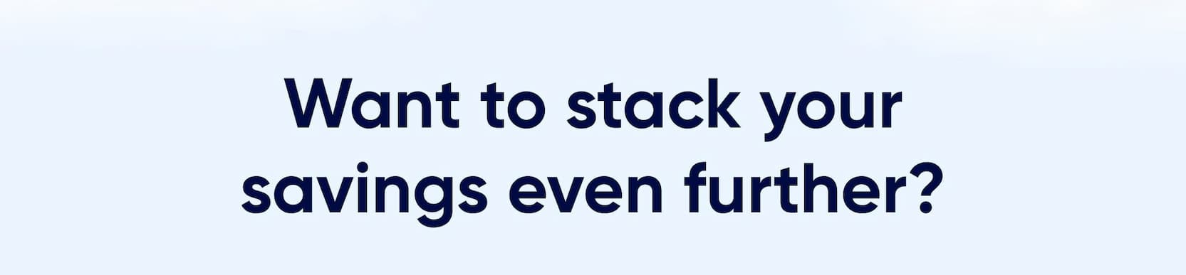 Want to stack your savings even further?