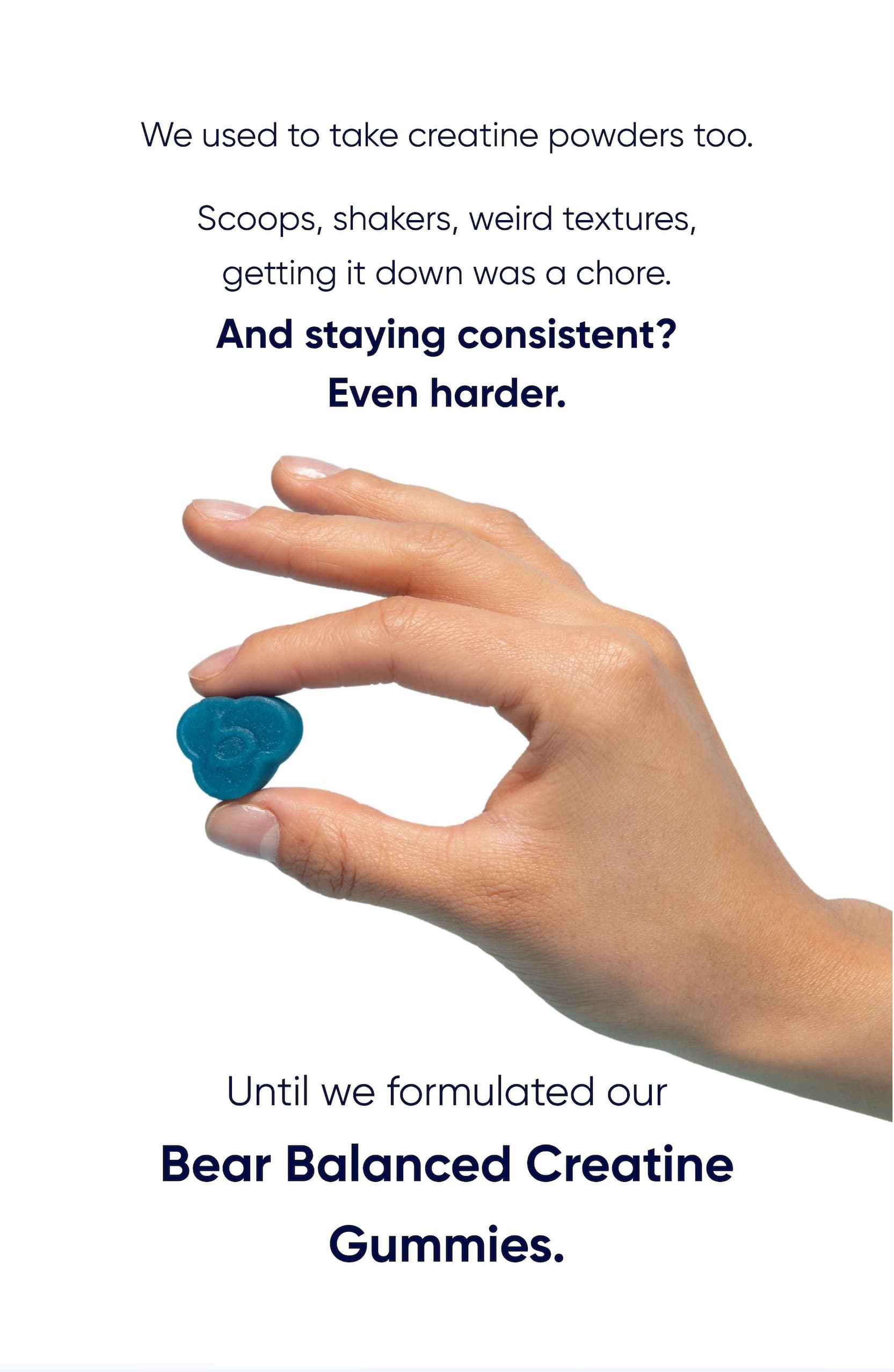 And staying consistent? Even harder. | Until we formulated our Bear Balanced Creatine Gummies.