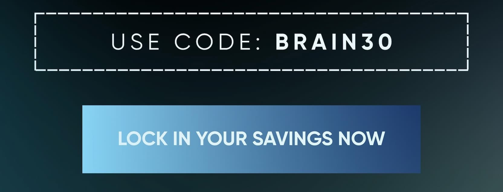 USE CODE: BRAIN30 | LOCK IN YOUR SAVINGS NOW