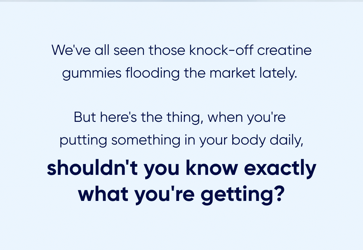 We've all seen those knock-off creatine gummies flooding the market lately. But here's the thing, when you're  putting something in your body daily, shouldn't you know exactly what you're getting?