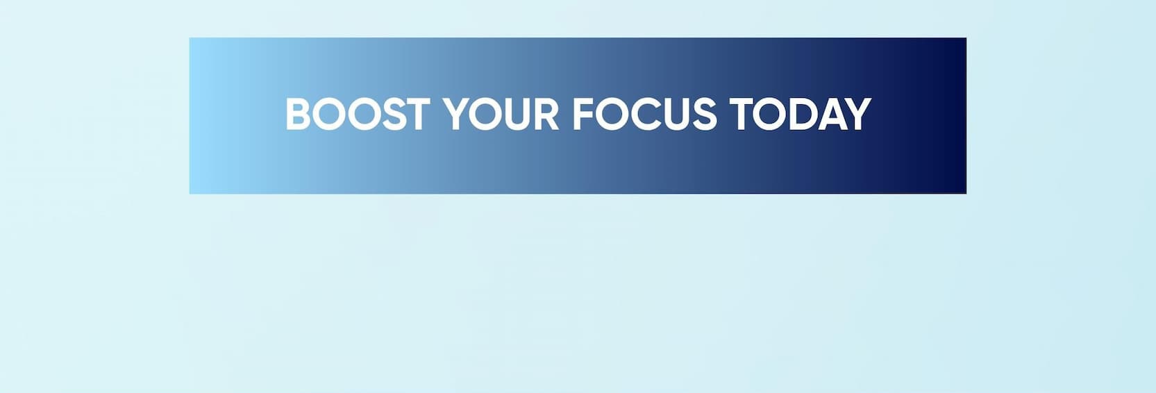 BOOST YOUR FOCUS TODAY 