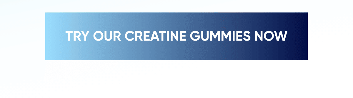 TRY OUR CREATINE GUMMIES NOW