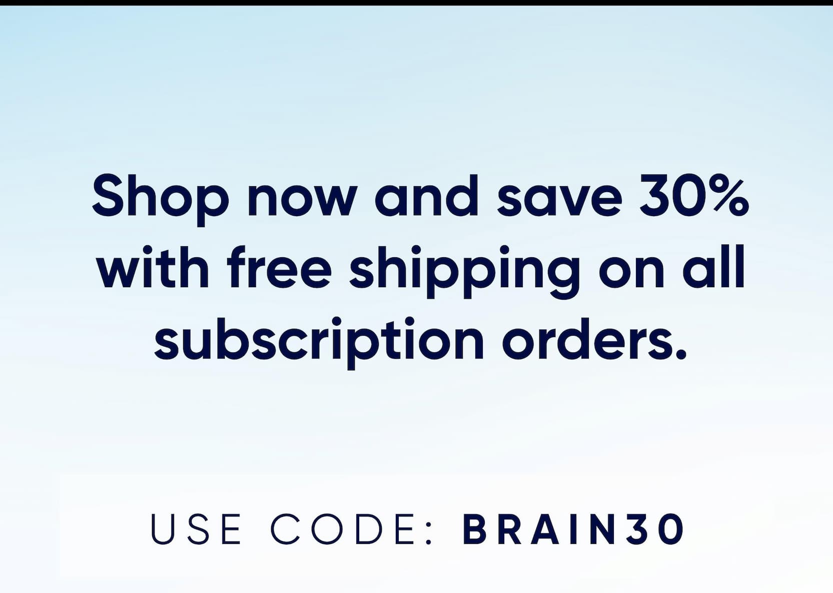 Shop now and save 30% with free shipping on all subscription orders. USE CODE: BRAIN30