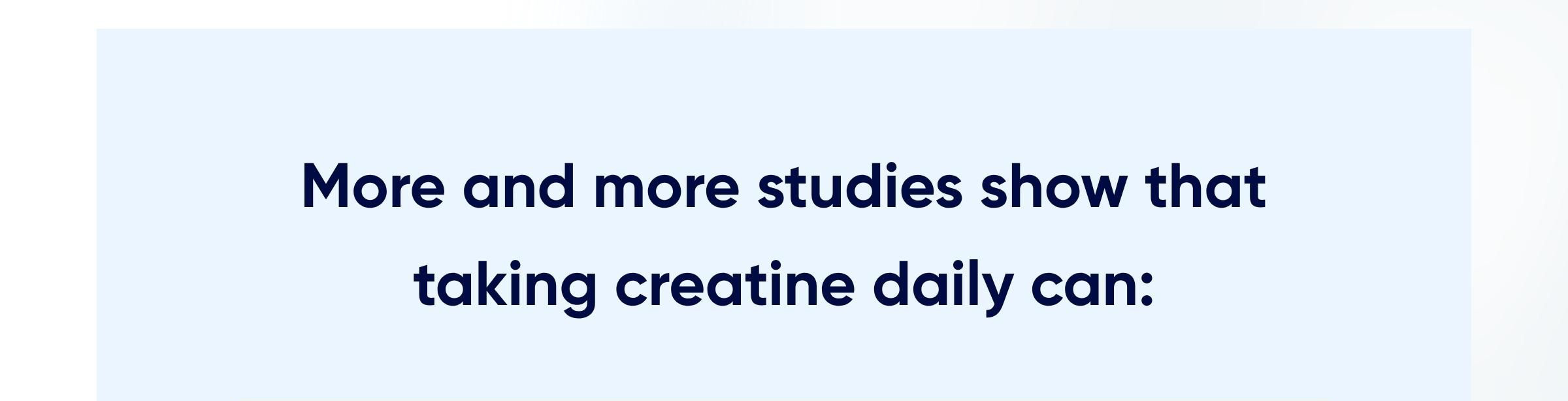More and more studies show that taking creatine daily can: