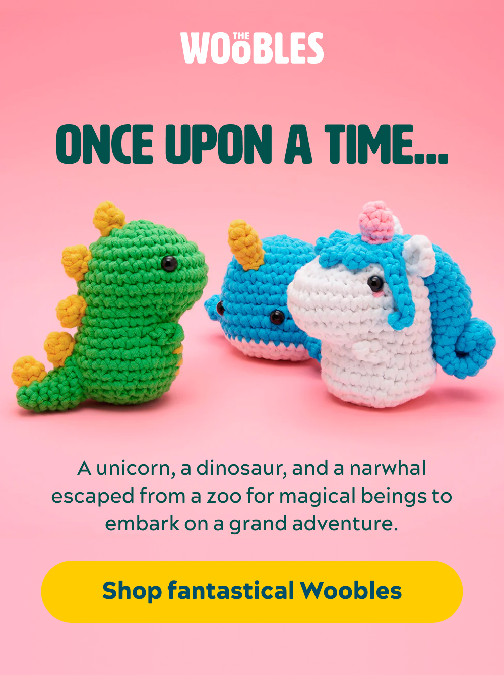Once upon a time…  A unicorn, a dinosaur, and a narwhal escaped from a zoo for magical beings to embark on a grand adventure.   [Shop Fantastical Woobles]