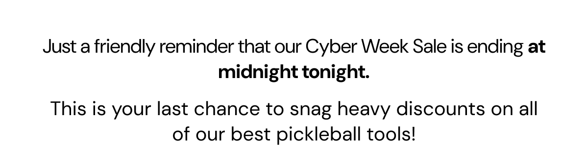 Just a friendly reminder that our Cyber Week Sale is ending at midnight tonight. This is your last chance to snag heavy discounts on all of our best pickleball tools!