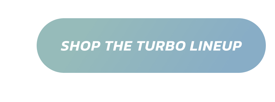SHOP THE TURBO LINEUP