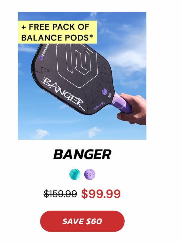 + Free Pack of  Balance Pods*  Banger $159.99 $99.99 SAVE $60