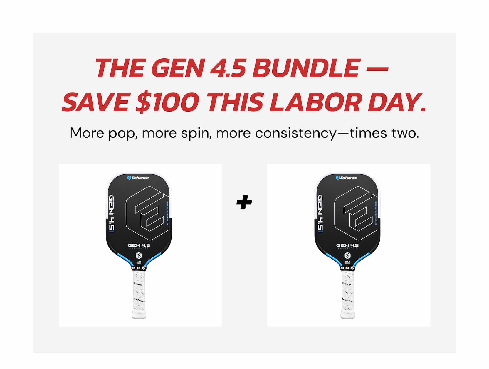 The Gen 4.5 Bundle —  Save $100 This Labor Day. More pop, more spin, more consistency—times two. +