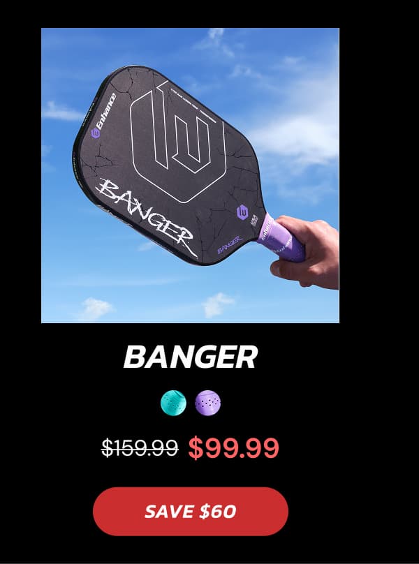 Banger $159.99 $99.99 SAVE $60