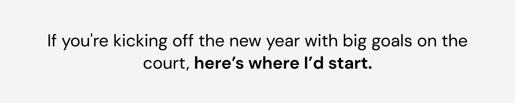 If you're kicking off the new year with big goals on the court, here's where I'd start.