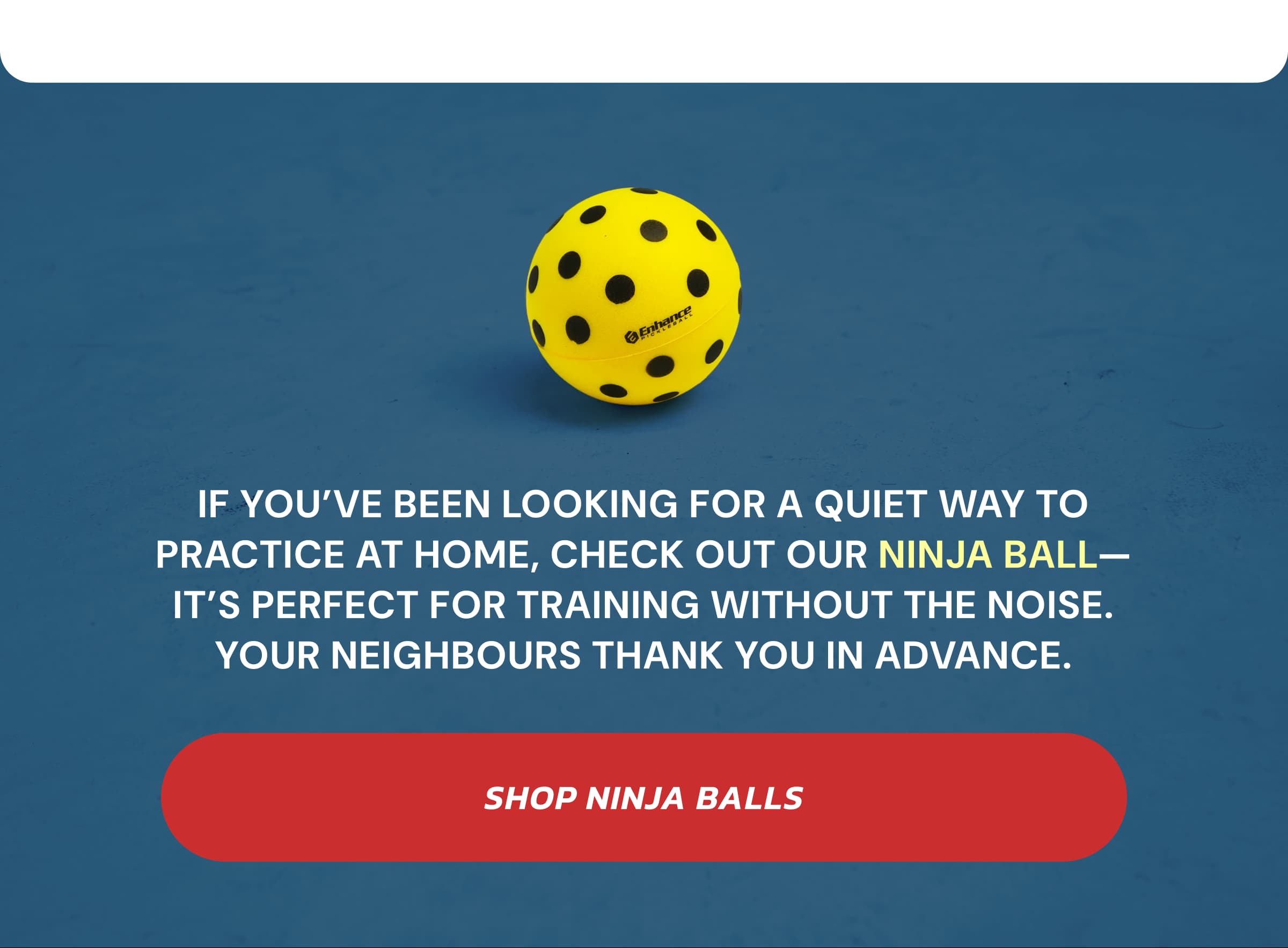 If you've been looking for a quiet way to practice at home, check out our Ninja Ball—it's perfect for training without the noise. Your neighbours thank you in advance.  Shop Ninja Balls