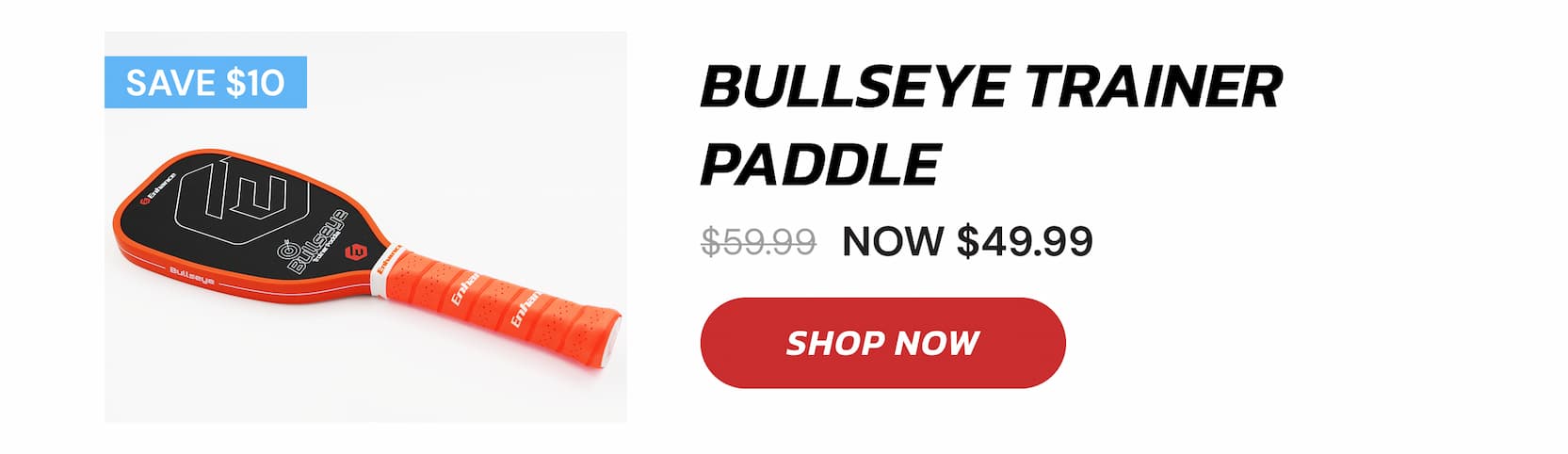 SAVE $10 Bullseye Trainer Paddle $59.99 NOW $49.99 SAVE $40 SHOP NOW