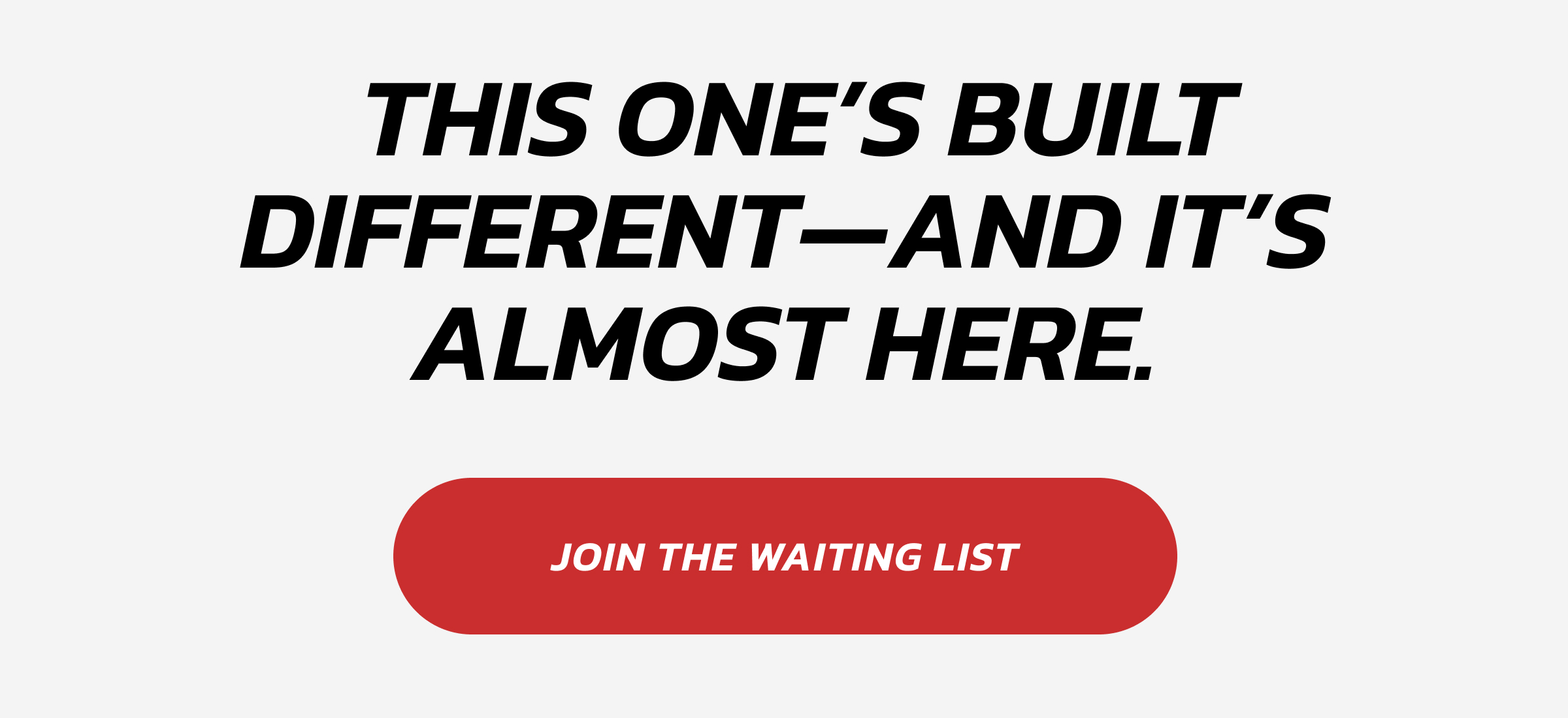  This one's built different—and it's almost here. Join the waiting list