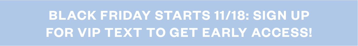 Black Friday starts Nov 18th. Sign up for 2 hours early access!