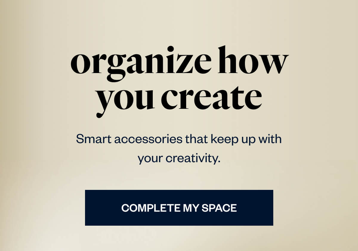 Organize How You Create - Smart accessories that keep up with your creativity.