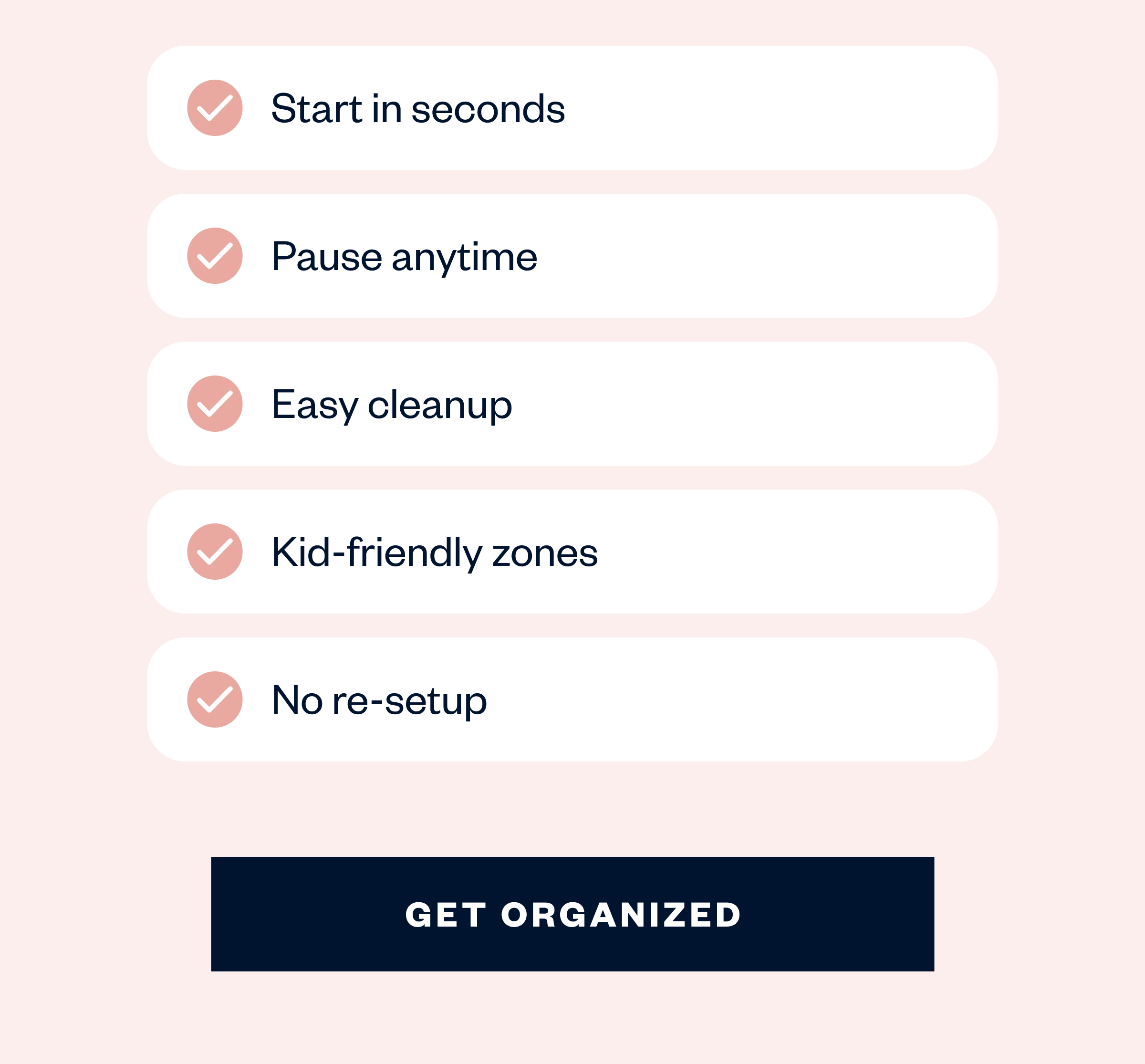 Designed for Mom Life  Start in seconds Pause anytime Easy cleanup Kid-friendly zones No re-setup