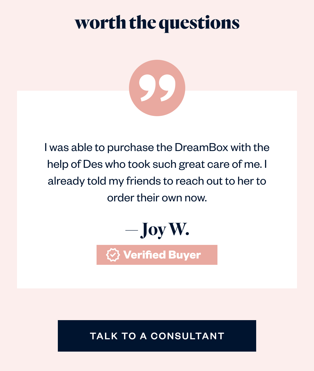 I was able to purchase the DreamBox with the help of Des who took such great care of me. I already told my friends to reach out to her to order their own now. — Joy W.