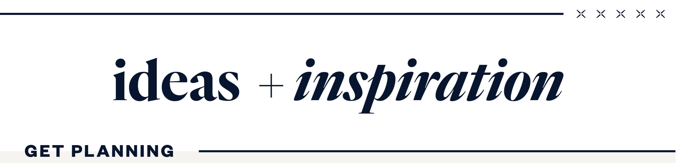 Ideas + Inspiration - Get Planning