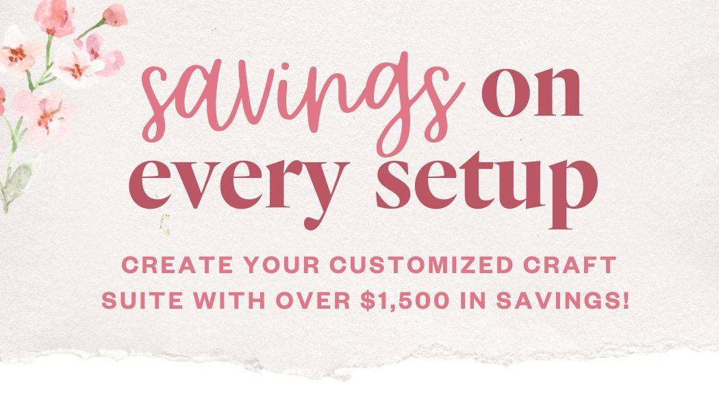 Savings on Every Setup - Create your customized craft suite with over $1,500 in savings!