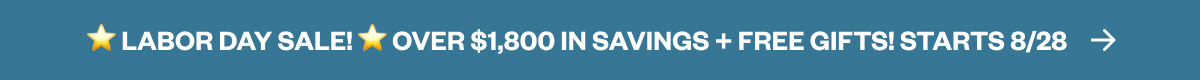 ⭐ Labor Day Sale! ⭐ Over $1,800 in savings + free gifts! Starts 8/28 
