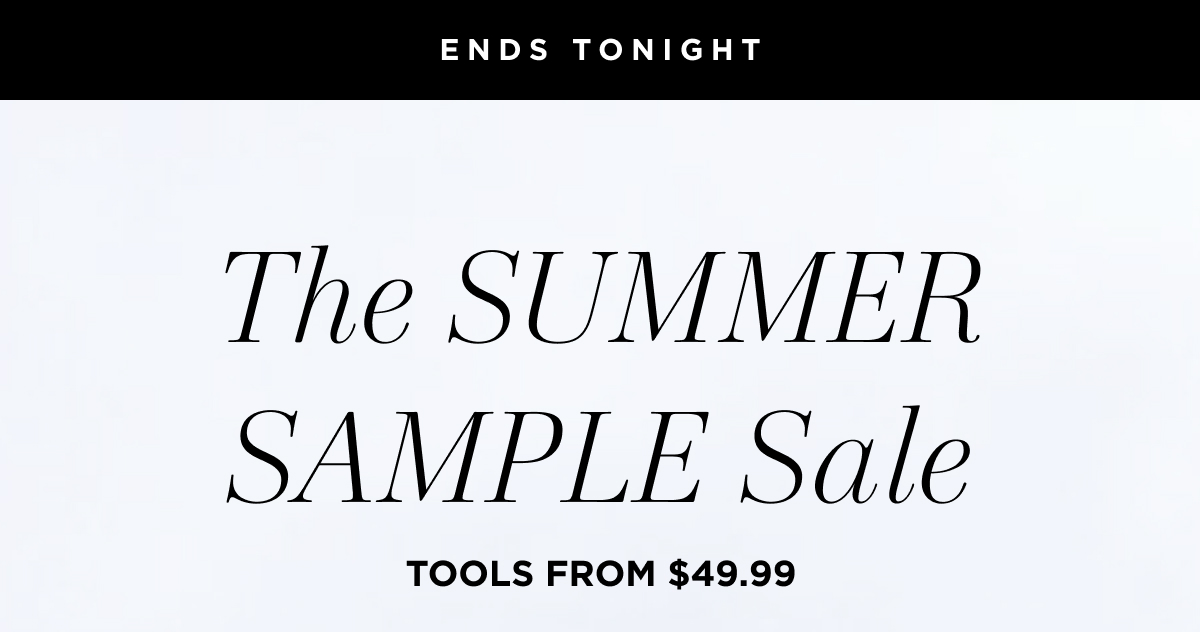 End Tonight | The Summer Sample Sale | Tools from $49.99