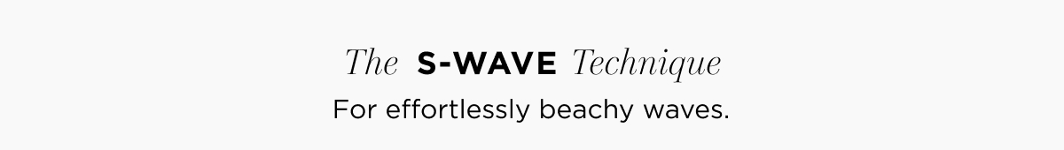 The  S-WAVE Technique | For effortlessly beachy waves.