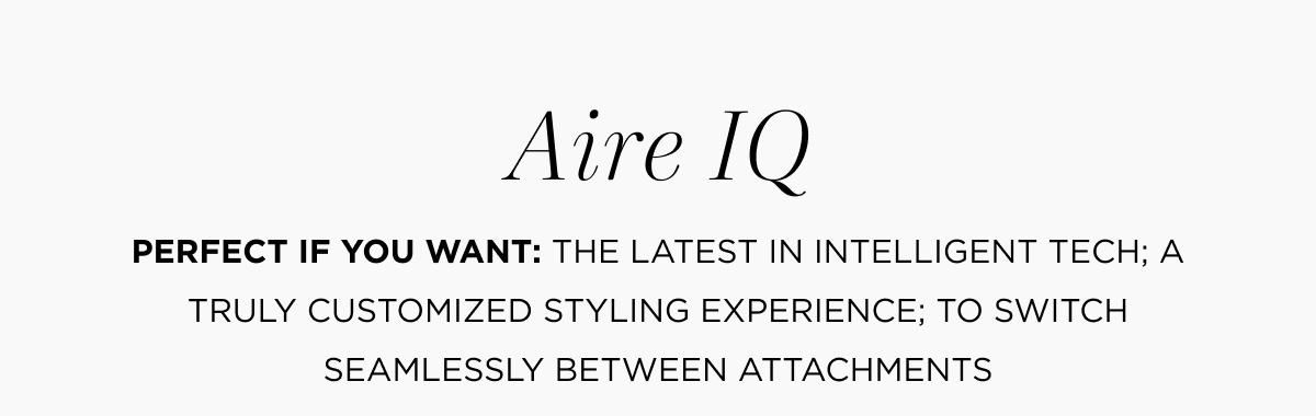 Aire IQ | Perfect if you want: the latest in intelligent tech; a customized styling experience