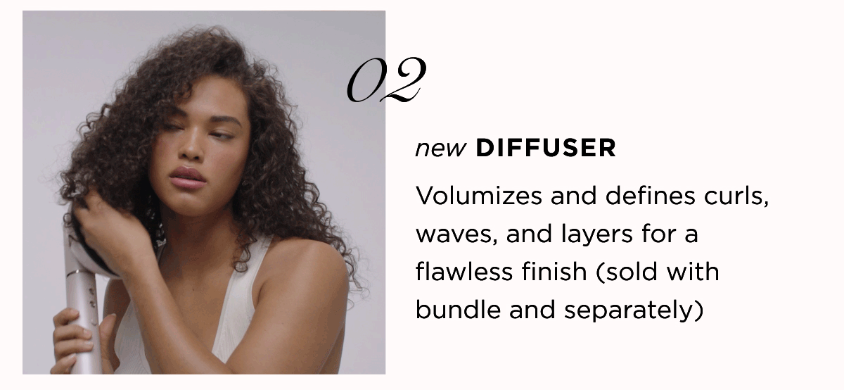 02 new DIFFUSER Volumizes and defines curls, waves, and layers for a flawless finish (sold with bundle and separately)