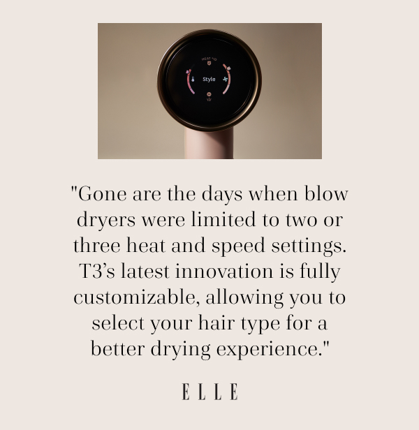 "Gone are the days when blow dryers were limited to two or three heat and speed settings. T3's latest innovation is fully customizable, allowing you to select your hair type for a better drying experience."  - Elle Magazine