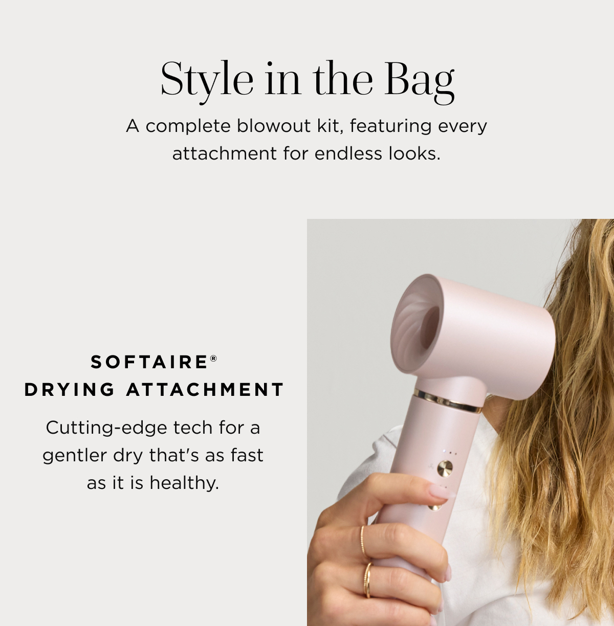Style in the bag | A complete blowout kit, featuring every attachment for endless looks. | SoftAire® Drying Attachment