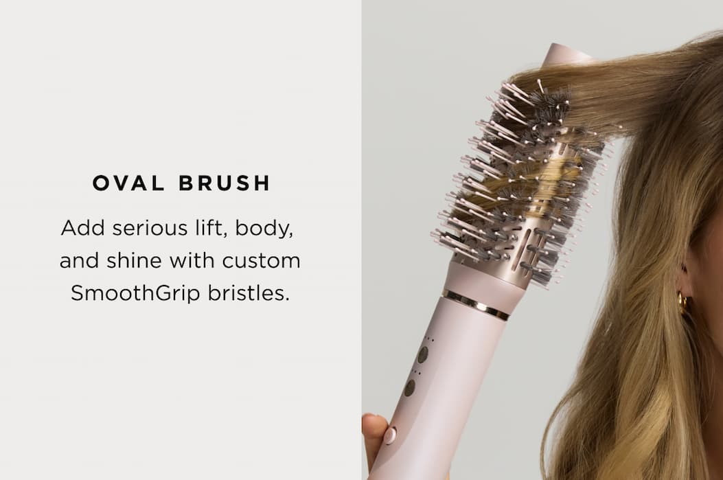 OVAL BRUSH Add serious lift, body, and shine with custom SmoothGrip bristles.