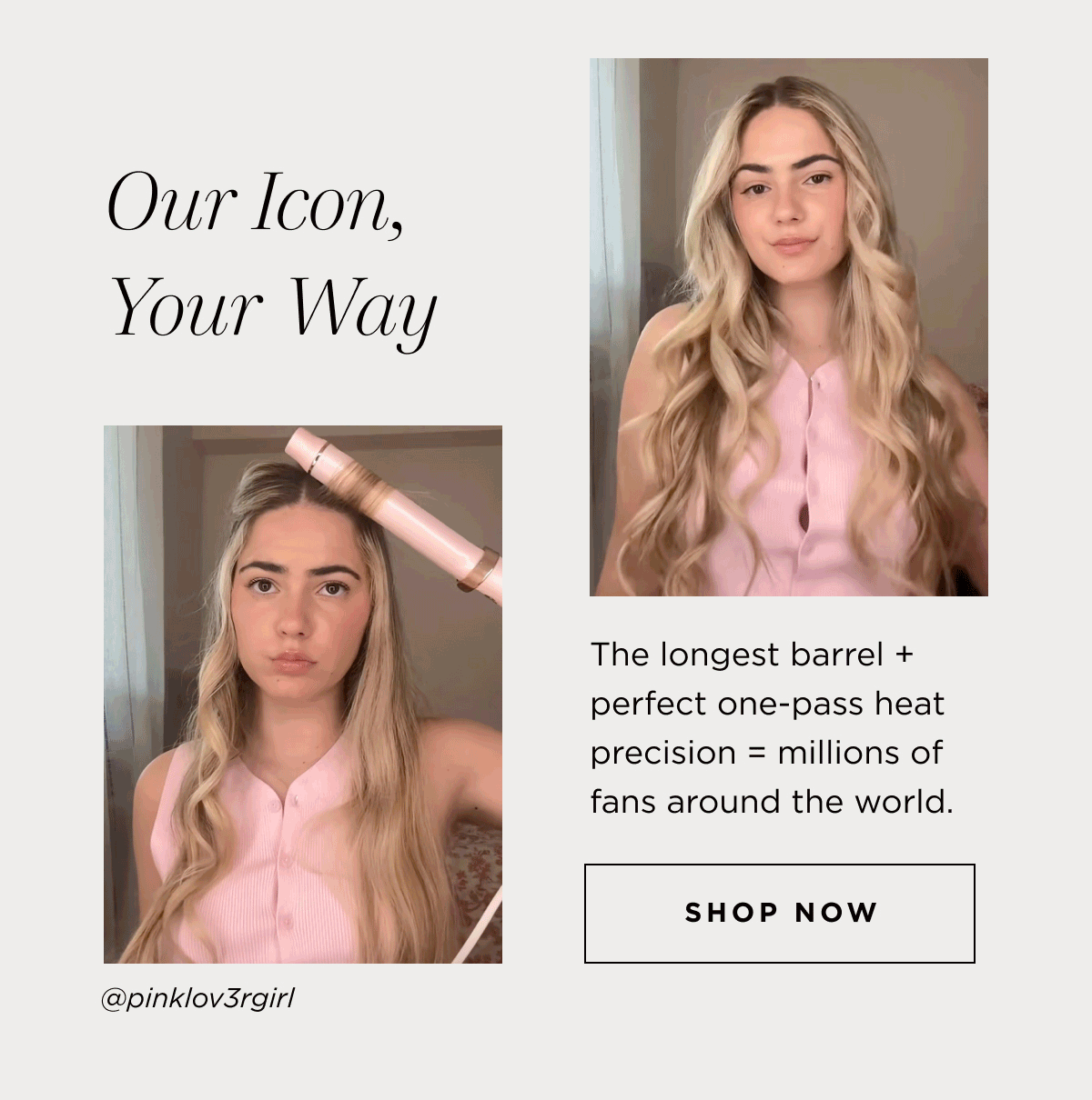 Our icon, your way | longest barrel + perfect one-pass heat precision = millions of fans around the world. | Shop now