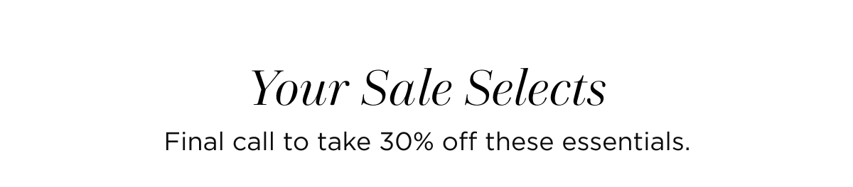 Your sale selects | final call to take 30% off these essentials