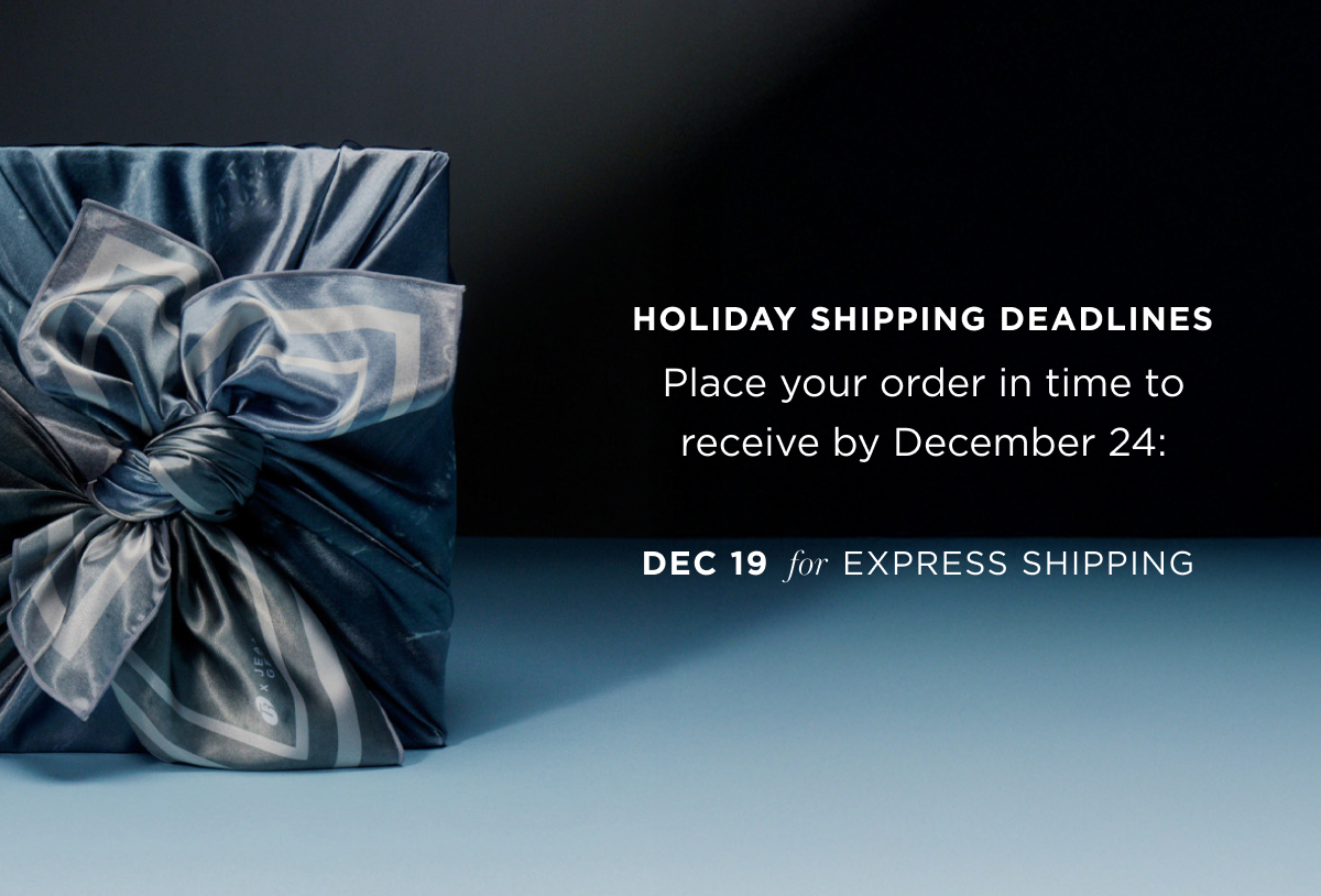 holiday shipping deadlines | Place your order in time to receive by December 24: Dec 19 for express shipping