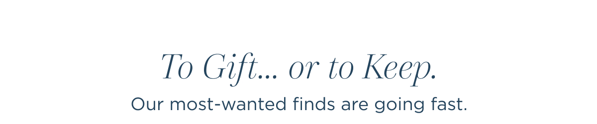 To gift or to keep | our most wanted finds are going fast