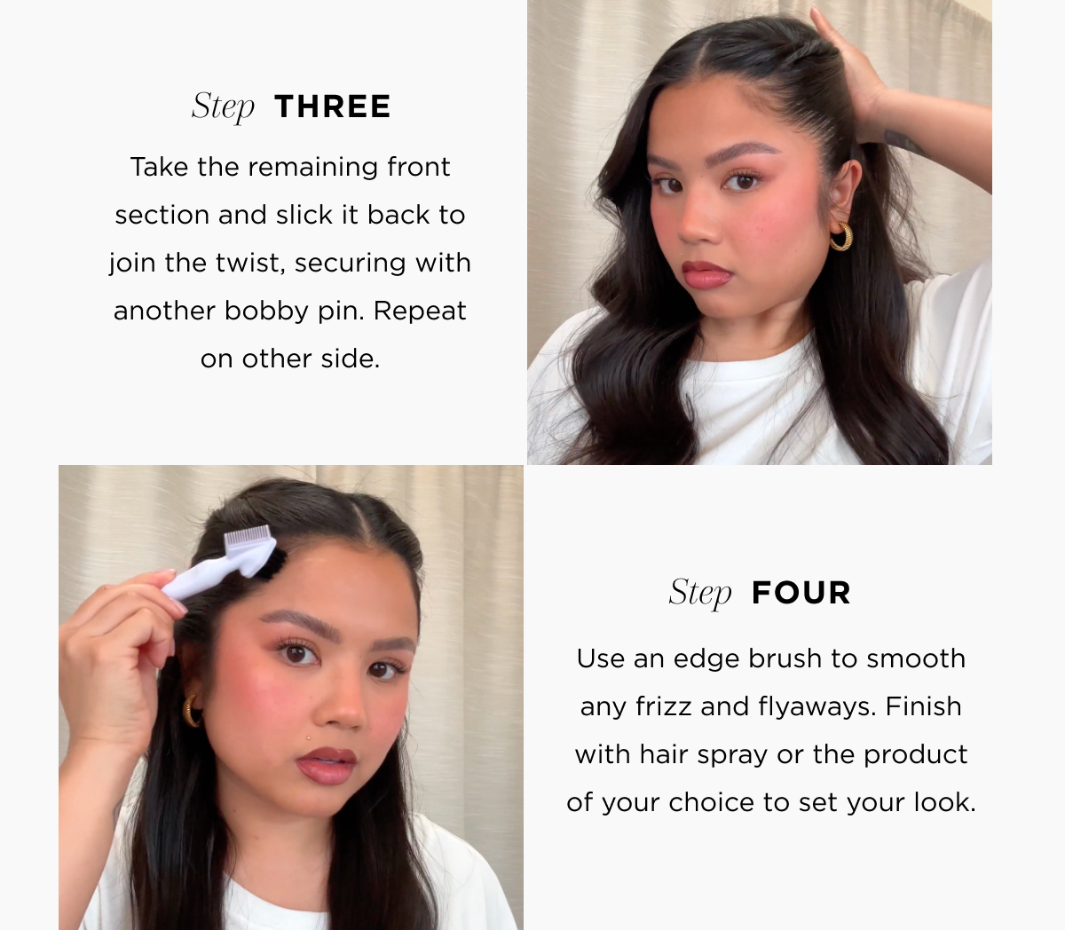 Step Three: Take the remaining front section and slick it back to join the twist, securing with another bobby pin. Repeat on other side. Step Four: Use an edge brush to smooth any frizz and flyaways. Finish with hair spray or the product of your choice to set your look.