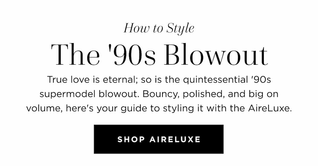 True love is eternal; so is the quintessential '90s supermodel blowout. Bouncy, polished, and big on volume, here's your guide to styling it with the AireLuxe. SHOP AIRELUXE