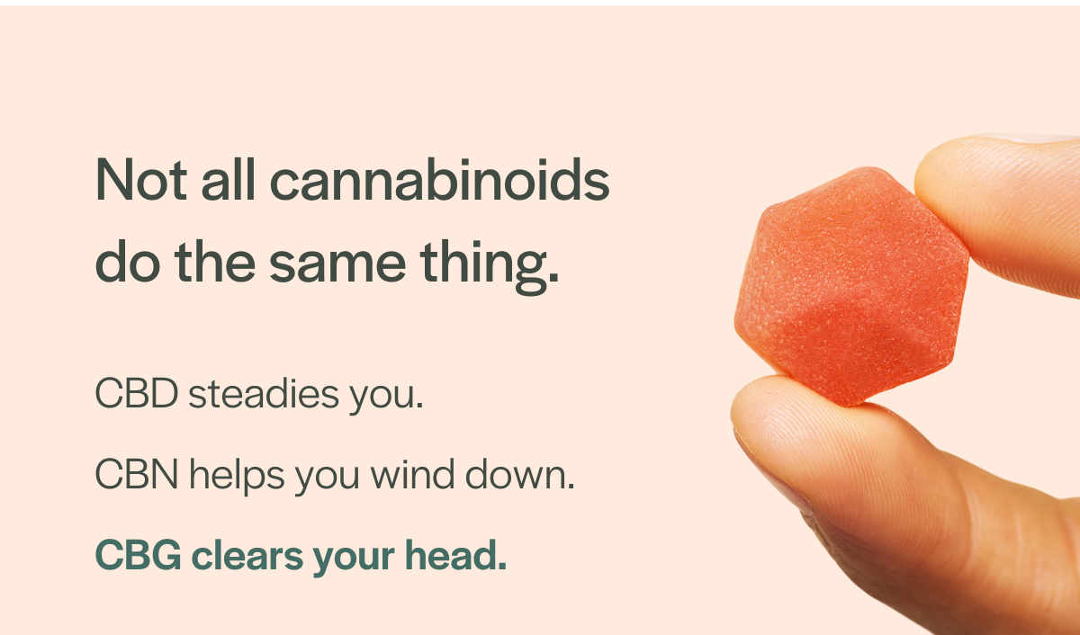 Not all cannabinoids do the same thing. CBG clears your head.