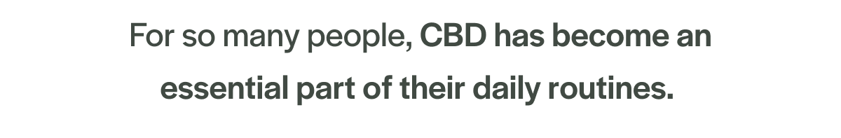 For so many people, CBD has become an essential part of their daily routines