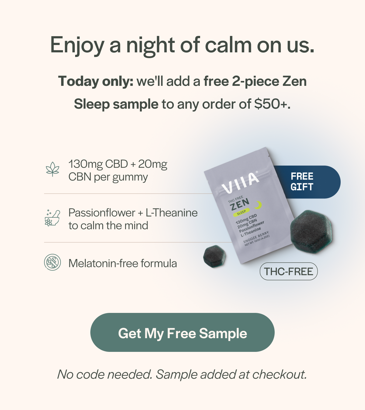 Enjoy a night of calm on us. Today only: we'll add a free 2-piece Zen Sleep Sample to any order $50+